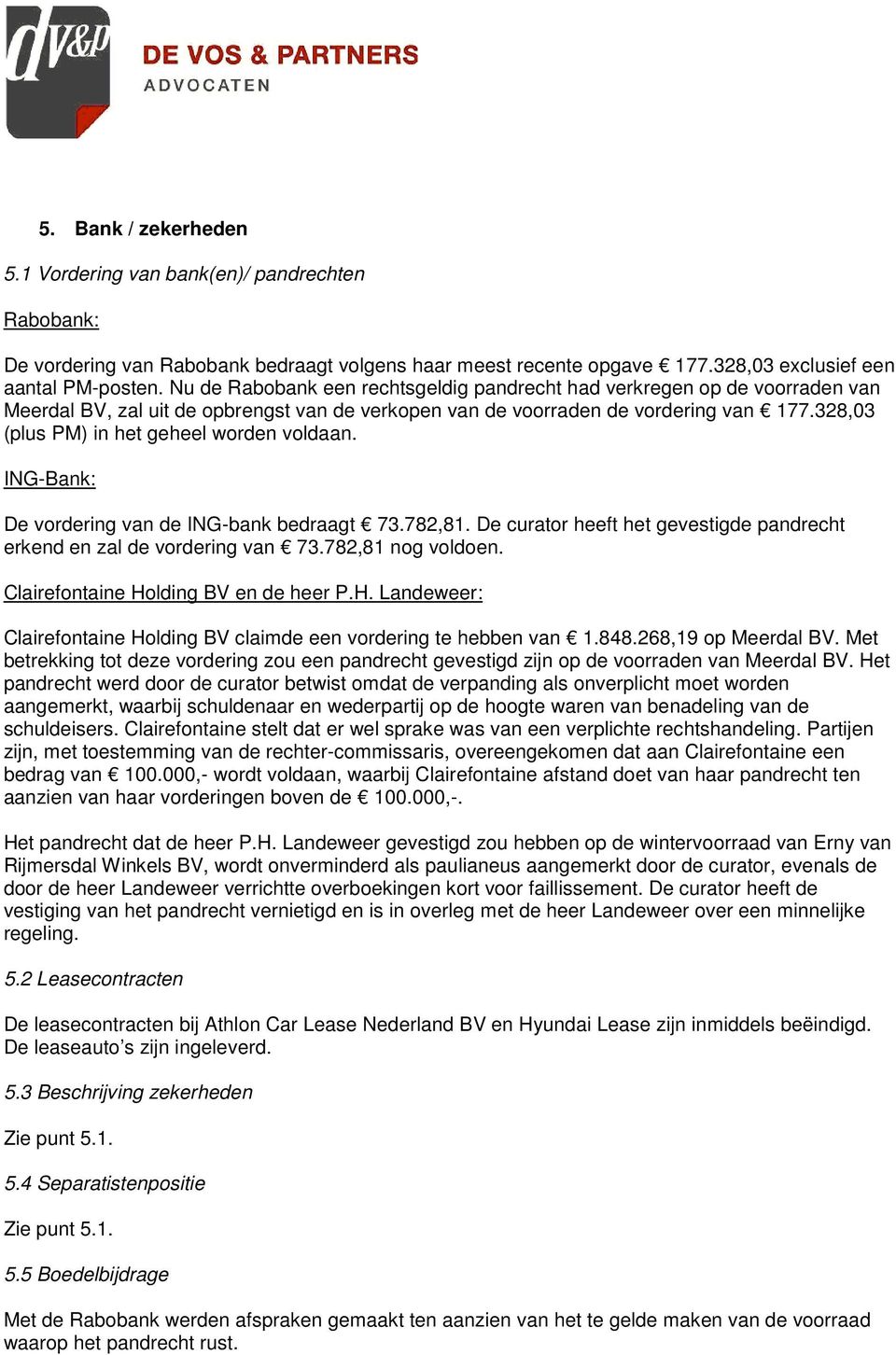 328,03 (plus PM) in het geheel worden voldaan. ING-Bank: De vordering van de ING-bank bedraagt 73.782,81. De curator heeft het gevestigde pandrecht erkend en zal de vordering van 73.