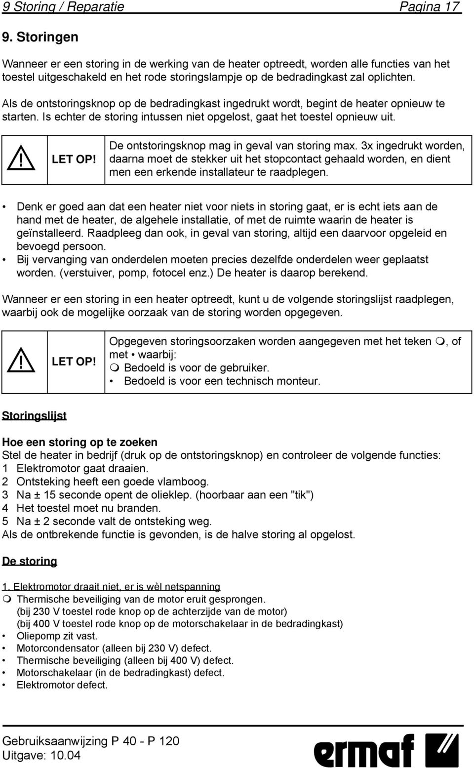 Als de ontstoringsknop op de bedradingkast ingedrukt wordt, begint de heater opnieuw te starten. Is echter de storing intussen niet opgelost, gaat het toestel opnieuw uit. LET OP!