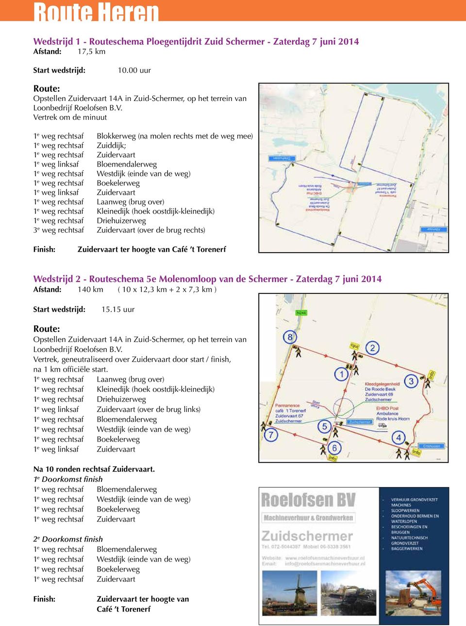 Vertrek om de minuut 1 e weg rechtsaf Blokkerweg (na molen rechts met de weg mee) 1 e weg rechtsaf Zuiddijk; 1 e weg rechtsaf Zuidervaart 1 e weg linksaf Bloemendalerweg 1 e weg rechtsaf Westdijk