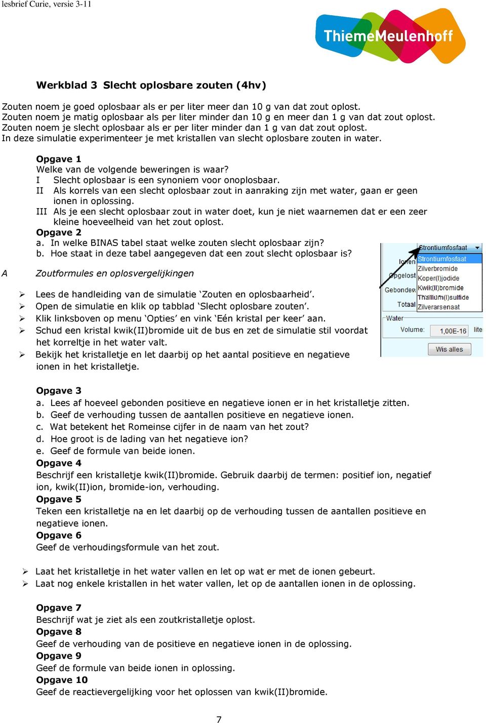 In deze simulatie experimenteer je met kristallen van slecht oplosbare zouten in water. Opgave 1 Welke van de volgende beweringen is waar? I Slecht oplosbaar is een synoniem voor onoplosbaar.