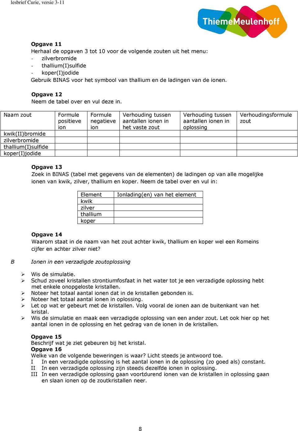 Naam zout kwik(ii)bromide zilverbromide thallium(i)sulfide koper(i)jodide Formule positieve ion Formule negatieve ion Verhouding tussen aantallen ionen in het vaste zout Verhouding tussen aantallen