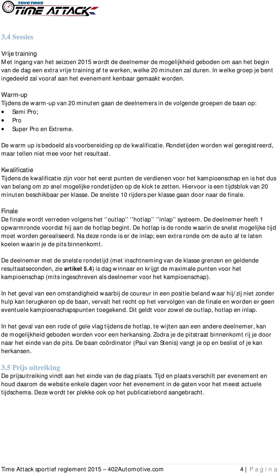 Warm-up Tijdens de warm-up van 20 minuten gaan de deelnemers in de volgende groepen de baan op: Semi Pro; Pro Super Pro en Extreme. De warm up is bedoeld als voorbereiding op de kwalificatie.