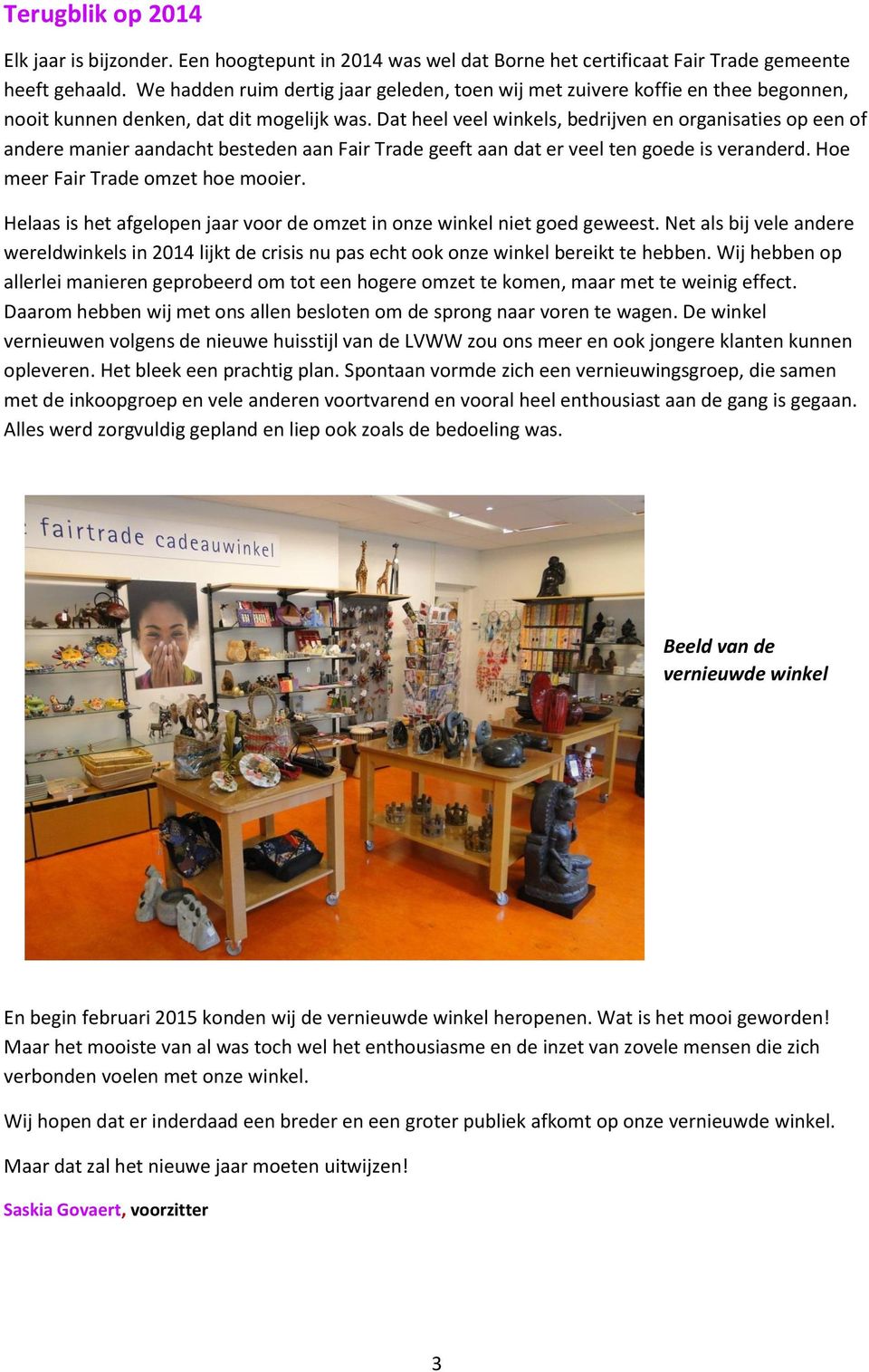 Dat heel veel winkels, bedrijven en organisaties op een of andere manier aandacht besteden aan Fair Trade geeft aan dat er veel ten goede is veranderd. Hoe meer Fair Trade omzet hoe mooier.