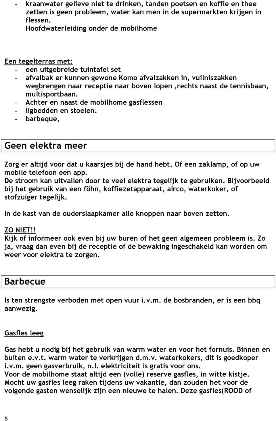 lopen,rechts naast de tennisbaan, multisportbaan. - Achter en naast de mobilhome gasflessen - ligbedden en stoelen. - barbeque, Geen elektra meer Zorg er altijd voor dat u kaarsjes bij de hand hebt.