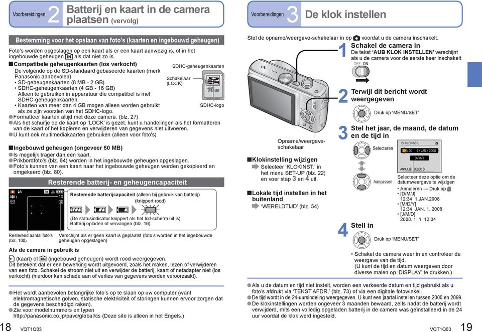 Compatibele geheugenkaarten (los verkocht) De volgende op de SD-standaard gebaseerde kaarten (merk Panasonic aanbevolen) SD-geheugenkaarten (8 MB - GB) SDHC-geheugenkaarten ( GB - 6 GB) Alleen te