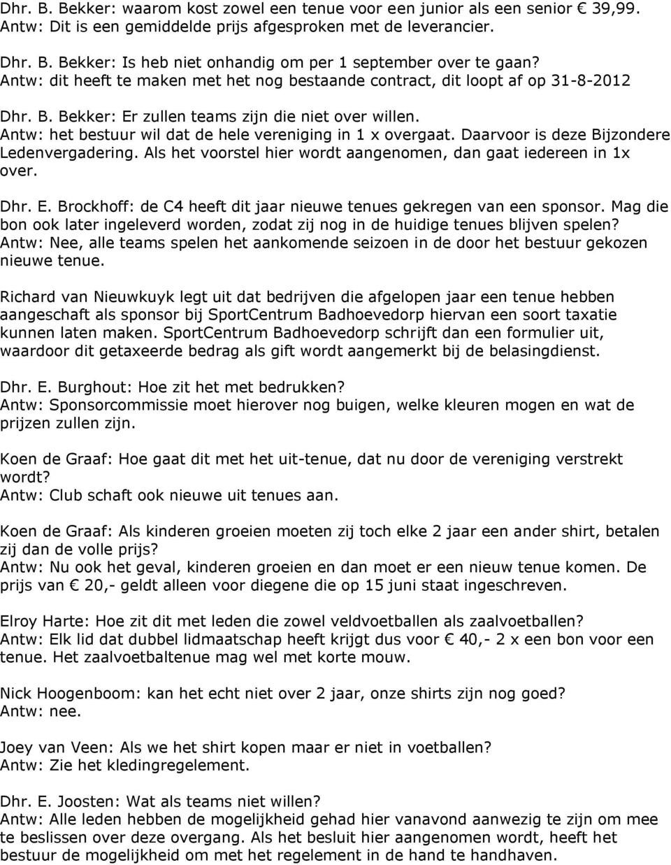 Antw: het bestuur wil dat de hele vereniging in 1 x overgaat. Daarvoor is deze Bijzondere Ledenvergadering. Als het voorstel hier wordt aangenomen, dan gaat iedereen in 1x over. Dhr. E.