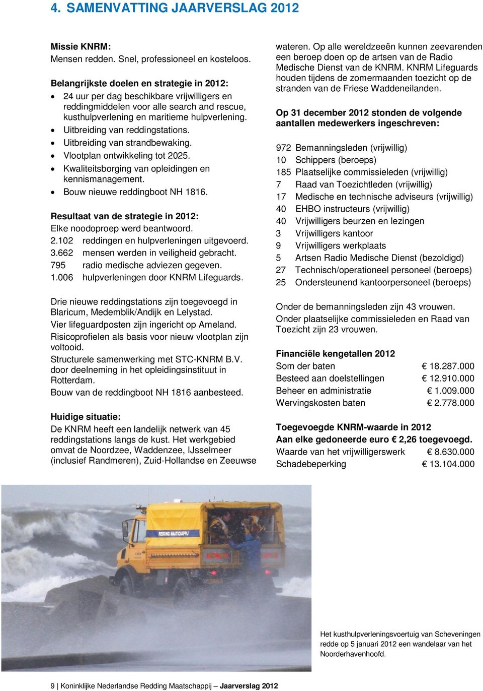 Uitbreiding van reddingstations. Uitbreiding van strandbewaking. Vlootplan ontwikkeling tot 2025. Kwaliteitsborging van opleidingen en kennismanagement. Bouw nieuwe reddingboot NH 1816.