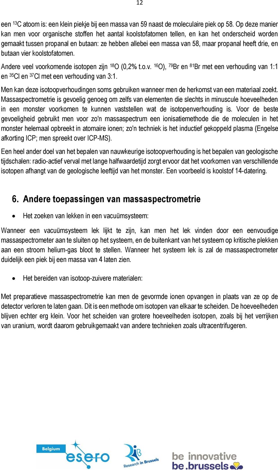 heeft drie, en butaan vier koolstofatomen. Andere veel voorkomende isotopen zijn 18 O (0,2% t.o.v. 16 O), 79 Br en 81 Br met een verhouding van 1:1 en 35 Cl en 37 Cl met een verhouding van 3:1.