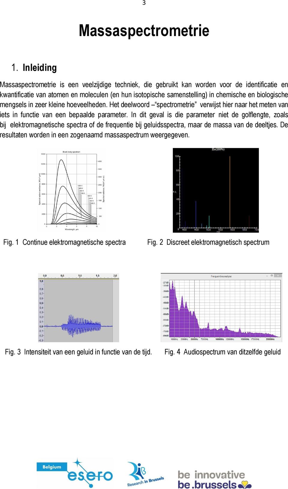 en biologische mengsels in zeer kleine hoeveelheden. Het deelwoord spectrometrie verwijst hier naar het meten van iets in functie van een bepaalde parameter.