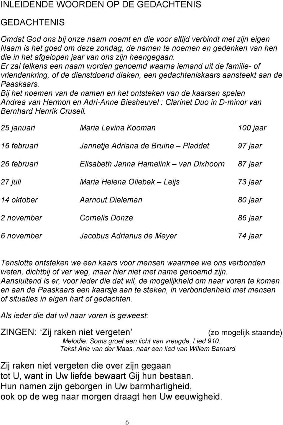 Er zal telkens een naam worden genoemd waarna iemand uit de familie- of vriendenkring, of de dienstdoend diaken, een gedachteniskaars aansteekt aan de Paaskaars.