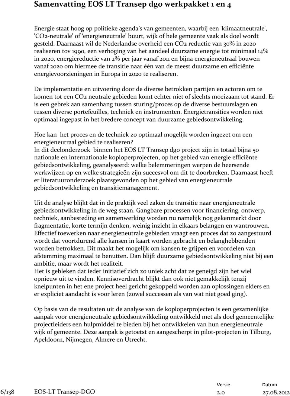 Daarnaast wil de Nederlandse overheid een CO2 reductie van 30% in 2020 realiseren tov 1990, een verhoging van het aandeel duurzame energie tot minimaal 14% in 2020, energiereductie van 2% per jaar