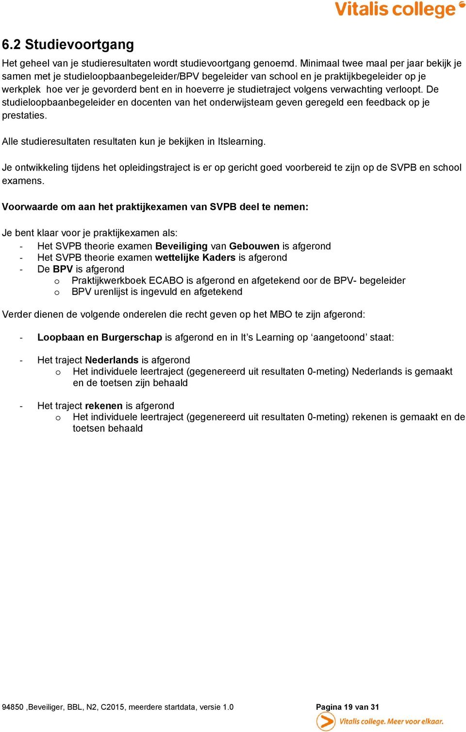 volgens verwachting verloopt. De studieloopbaanbegeleider en docenten van het onderwijsteam geven geregeld een feedback op je prestaties.