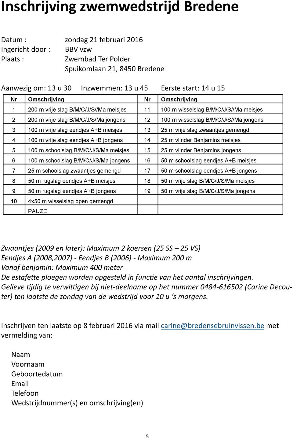 B/M/C/J/S//Ma jongens 3 100 m vrije slag eendjes A+B meisjes 13 25 m vrije slag zwaantjes gemengd 4 100 m vrije slag eendjes A+B jongens 14 25 m vlinder Benjamins meisjes 5 100 m schoolslag