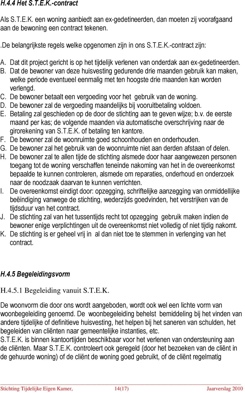 Dat de bewoner van deze huisvesting gedurende drie maanden gebruik kan maken, welke periode eventueel eenmalig met ten hoogste drie maanden kan worden verlengd. C.