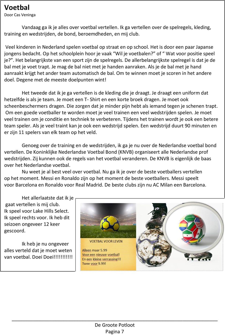 . Het belangrijkste van een sport zijn de spelregels. De allerbelangrijkste spelregel is dat je de bal met je voet trapt. Je mag de bal niet met je handen aanraken.