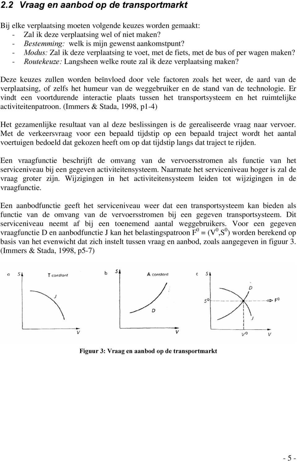 Deze keuzes zullen worden beïnvloed door vele factoren zoals het weer, de aard van de verplaatsing, of zelfs het humeur van de weggebruiker en de stand van de technologie.