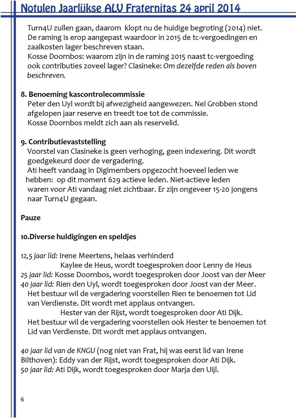 Clasineke: Om dezelfde reden als boven beschreven. 8. Benoeming kascontrolecommissie Peter den Uyl wordt bij afwezigheid aangewezen.