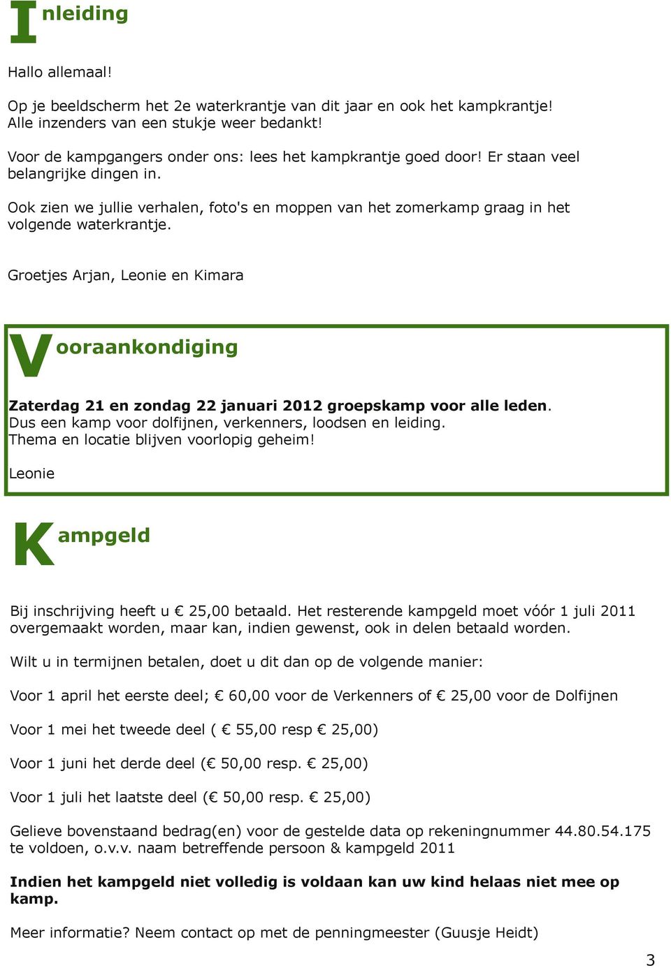 Groetjes Arjan, Leonie en Kimara V ooraankondiging Zaterdag 21 en zondag 22 januari 2012 groepskamp voor alle leden. Dus een kamp voor dolfijnen, verkenners, loodsen en leiding.