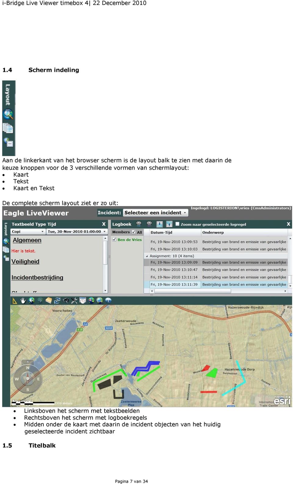 ziet er zo uit: Linksboven het scherm met tekstbeelden Rechtsboven het scherm met logboekregels Midden onder