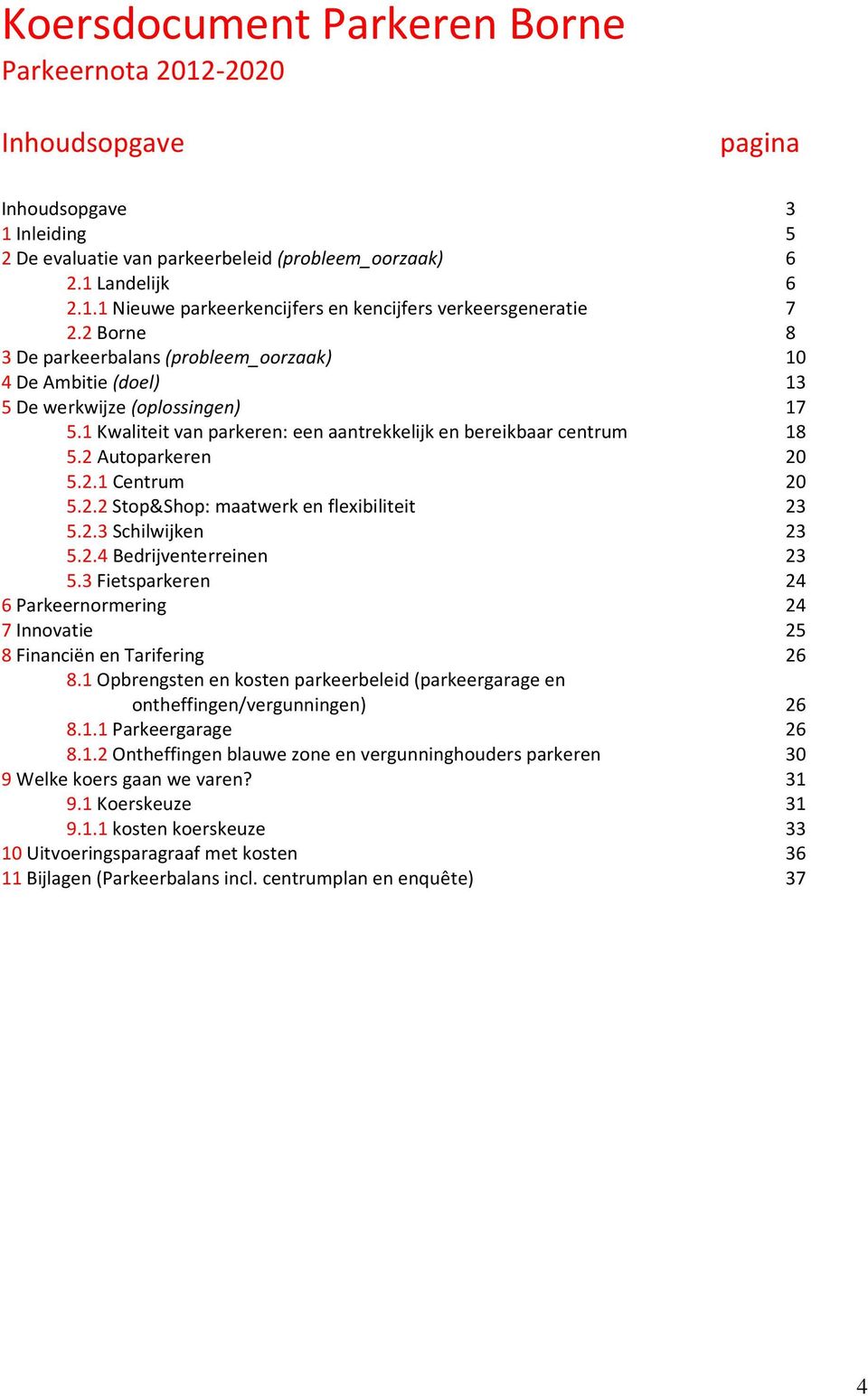 2.1 Centrum 20 5.2.2 Stop&Shop: maatwerk en flexibiliteit 23 5.2.3 Schilwijken 23 5.2.4 Bedrijventerreinen 23 5.3 Fietsparkeren 24 6 Parkeernormering 24 7 Innovatie 25 8 Financiën en Tarifering 26 8.