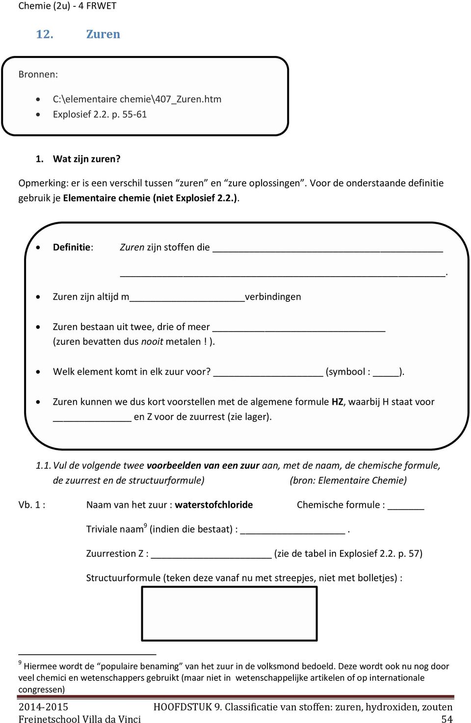 Zuren zijn altijd m verbindingen Zuren bestaan uit twee, drie of meer (zuren bevatten dus nooit metalen! ). Welk element komt in elk zuur voor? (symbool : ).