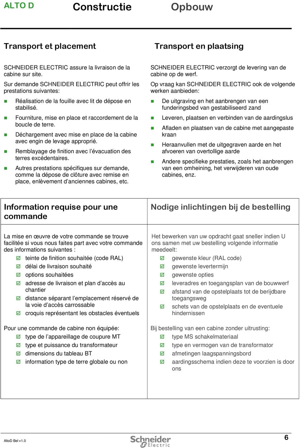 Op vraag kan SCHNEIDER ELECTRIC ook de volgende werken aanbieden: Réalisation de la fouille avec lit de dépose en stabilisé.