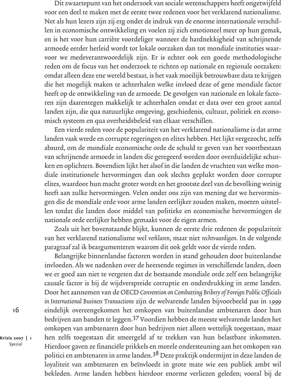 voordeliger wanneer de hardnekkigheid van schrijnende armoede eerder herleid wordt tot lokale oorzaken dan tot mondiale instituties waarvoor we medeverantwoordelijk zijn.