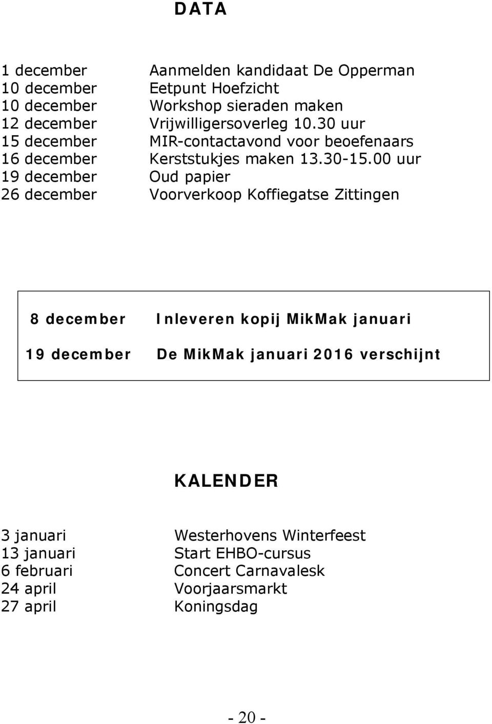 00 uur 19 december Oud papier 26 december Voorverkoop Koffiegatse Zittingen 8 december Inleveren kopij MikMak januari 19 december De MikMak