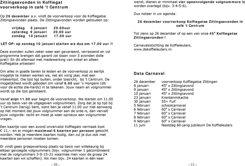 zondag 10 januari 17.00 uur LET OP: op zondag 10 januari starten we dus om 17.00 uur!! Deze avonden zullen zeker weer een gevarieerd, verrassend en vol programma brengen dat garant zal staan voor 3 avonden dolle pret!