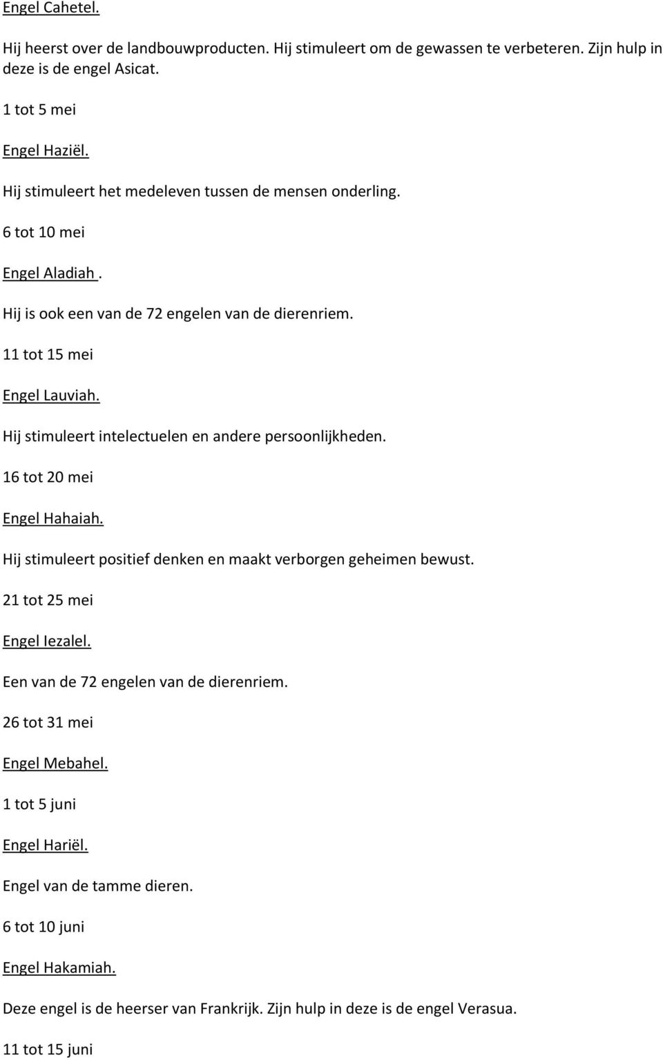 Hij stimuleert intelectuelen en andere persoonlijkheden. 16 tot 20 mei Engel Hahaiah. Hij stimuleert positief denken en maakt verborgen geheimen bewust. 21 tot 25 mei Engel Iezalel.