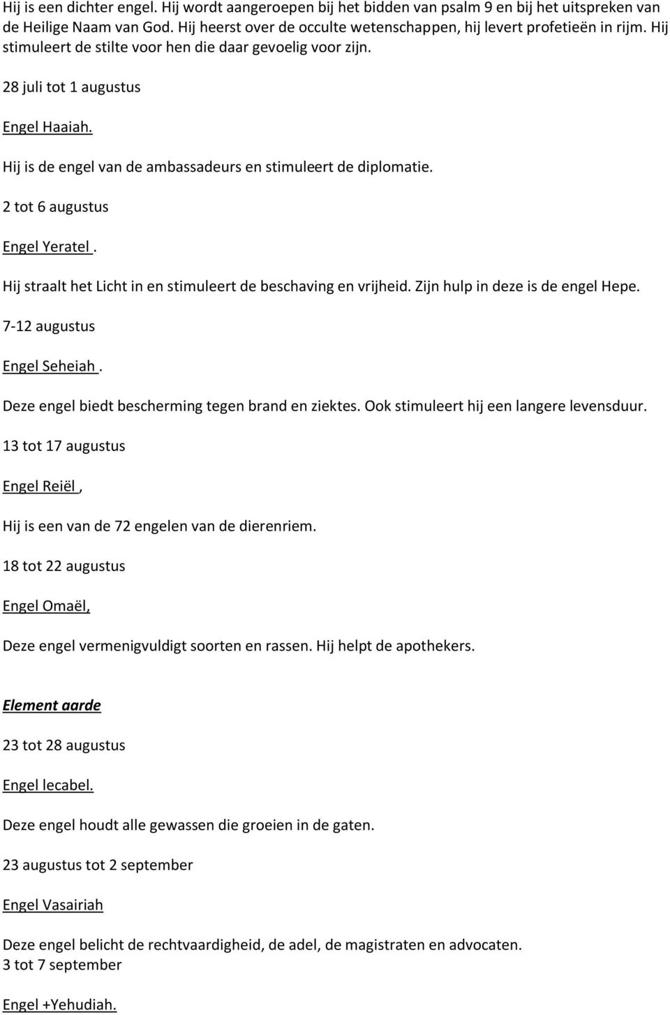 Hij straalt het Licht in en stimuleert de beschaving en vrijheid. Zijn hulp in deze is de engel Hepe. 7-12 augustus Engel Seheiah. Deze engel biedt bescherming tegen brand en ziektes.