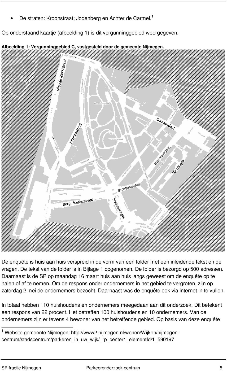 De tekst van de folder is in Bijlage 1 opgenomen. De folder is bezorgd op 500 adressen. Daarnaast is de SP op maandag 16 maart huis aan huis langs geweest om de enquête op te halen of af te nemen.