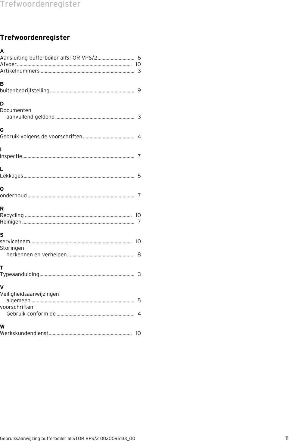 .. 7 L Lekkages... 5 O onderhoud... 7 R Recycling... 10 Reinigen... 7 S serviceteam... 10 Storingen herkennen en verhelpen.
