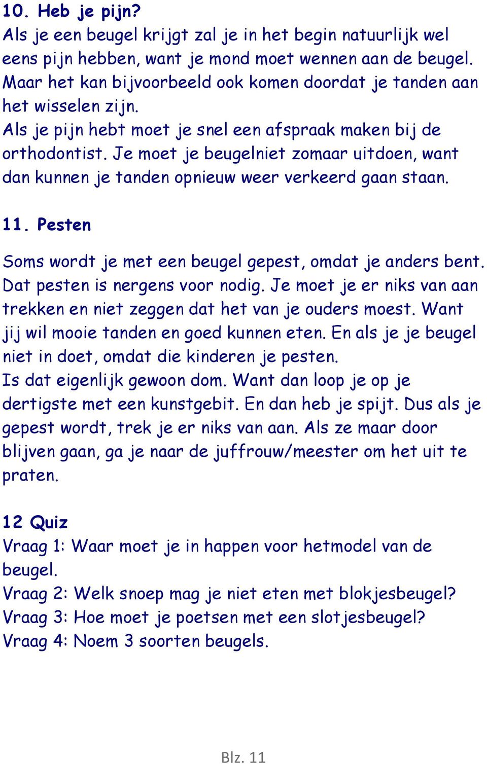 Je moet je beugelniet zomaar uitdoen, want dan kunnen je tanden opnieuw weer verkeerd gaan staan. 11. Pesten Soms wordt je met een beugel gepest, omdat je anders bent.