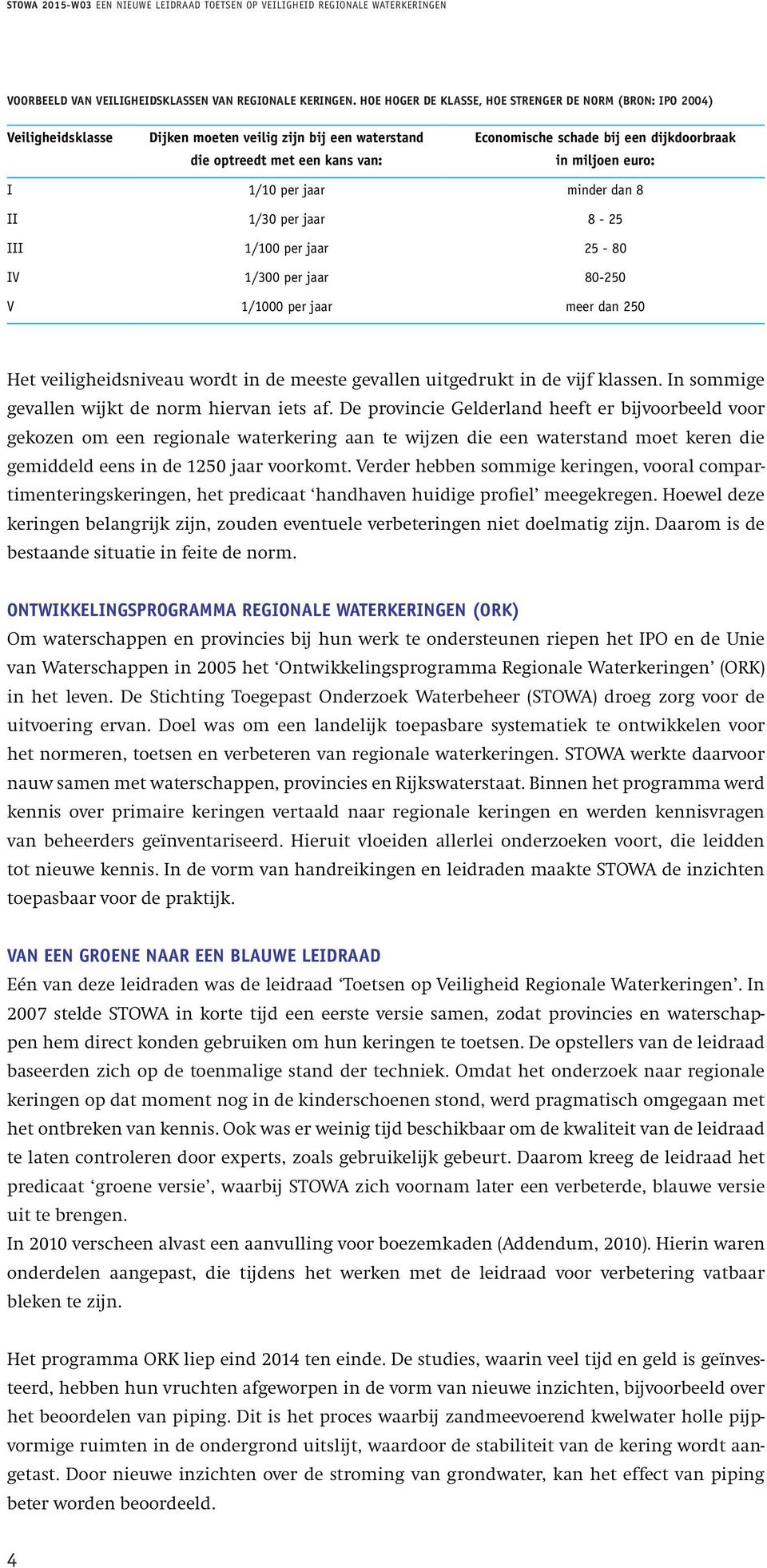 miljoen euro: I 1/10 per jaar minder dan 8 II 1/30 per jaar 8-25 III 1/100 per jaar 25-80 IV 1/300 per jaar 80-250 V 1/1000 per jaar meer dan 250 Het veiligheidsniveau wordt in de meeste gevallen