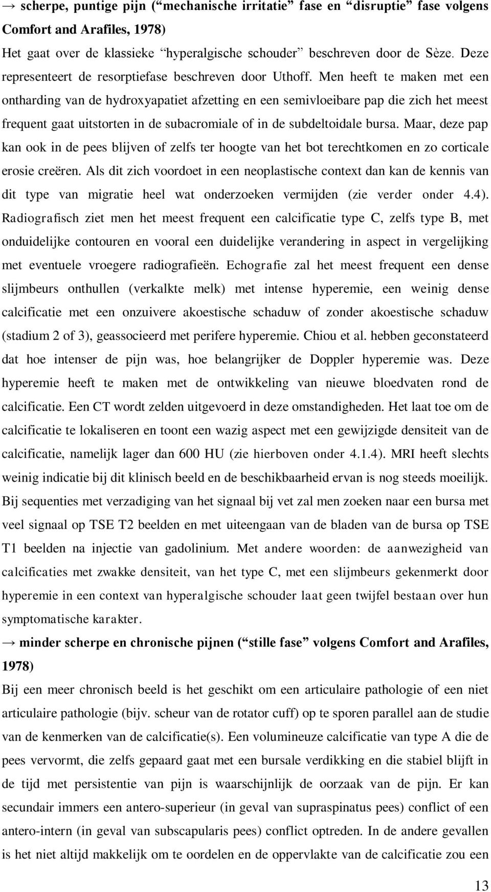 Men heeft te maken met een ontharding van de hydroxyapatiet afzetting en een semivloeibare pap die zich het meest frequent gaat uitstorten in de subacromiale of in de subdeltoidale bursa.