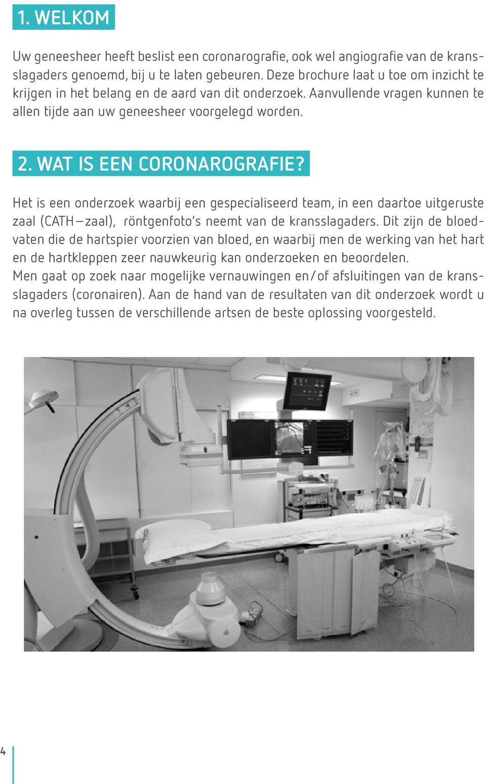 Het is een onderzoek waarbij een gespecialiseerd team, in een daartoe uitgeruste zaal (CATH zaal), röntgenfoto s neemt van de kransslagaders.