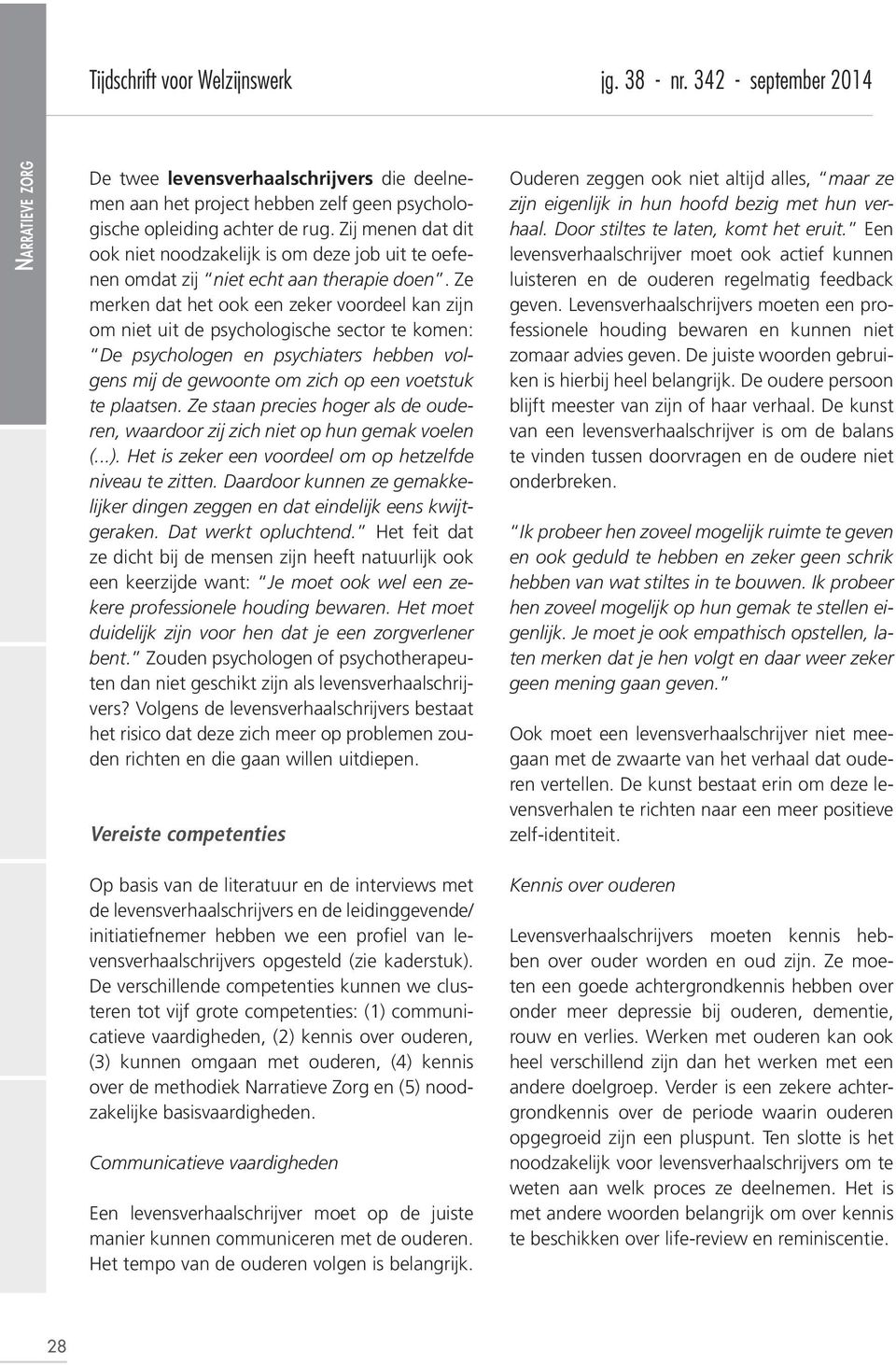 Ze merken dat het ook een zeker voordeel kan zijn om niet uit de psychologische sector te komen: De psychologen en psychiaters hebben volgens mij de gewoonte om zich op een voetstuk te plaatsen.