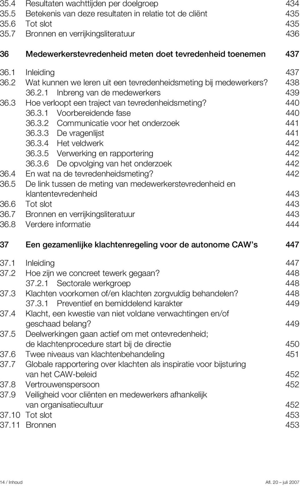 2.1 Inbreng van de medewerkers 439 36.3 Hoe verloopt een traject van tevredenheidsmeting? 440 36.3.1 Voorbereidende fase 440 36.3.2 Communicatie voor het onderzoek 441 36.3.3 De vragenlijst 441 36.3.4 Het veldwerk 442 36.