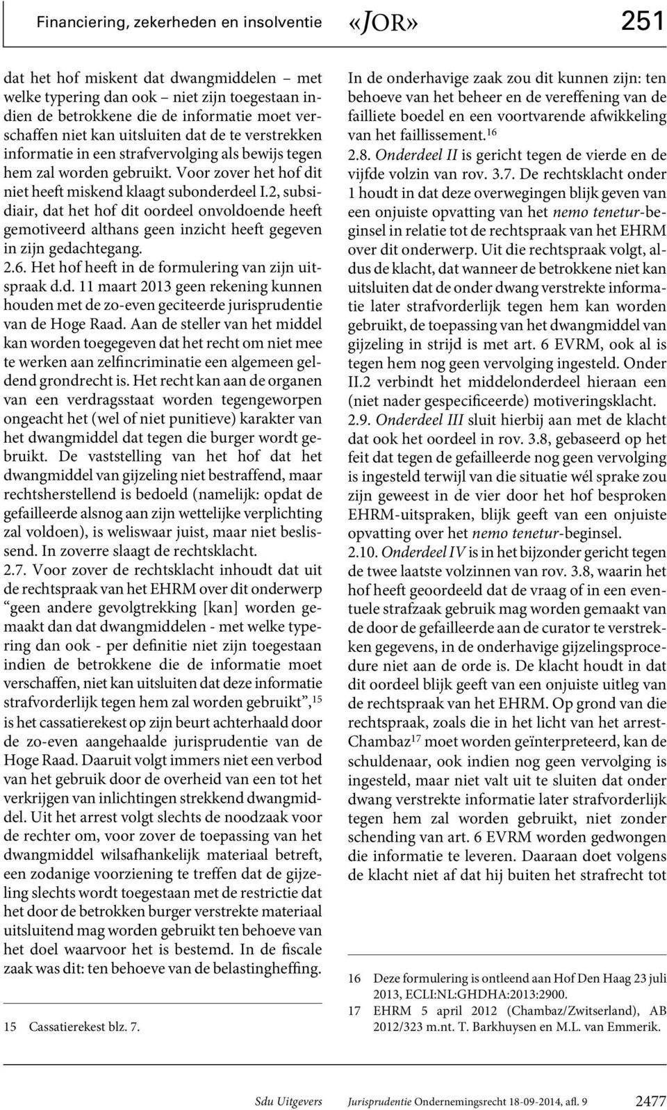 2, subsidiair, dat het hof dit oordeel onvoldoende heeft gemotiveerd althans geen inzicht heeft gegeven in zijn gedachtegang. 2.6. Het hof heeft in de formulering van zijn uitspraak d.d. 11 maart 2013 geen rekening kunnen houden met de zo-even geciteerde jurisprudentie van de Hoge Raad.