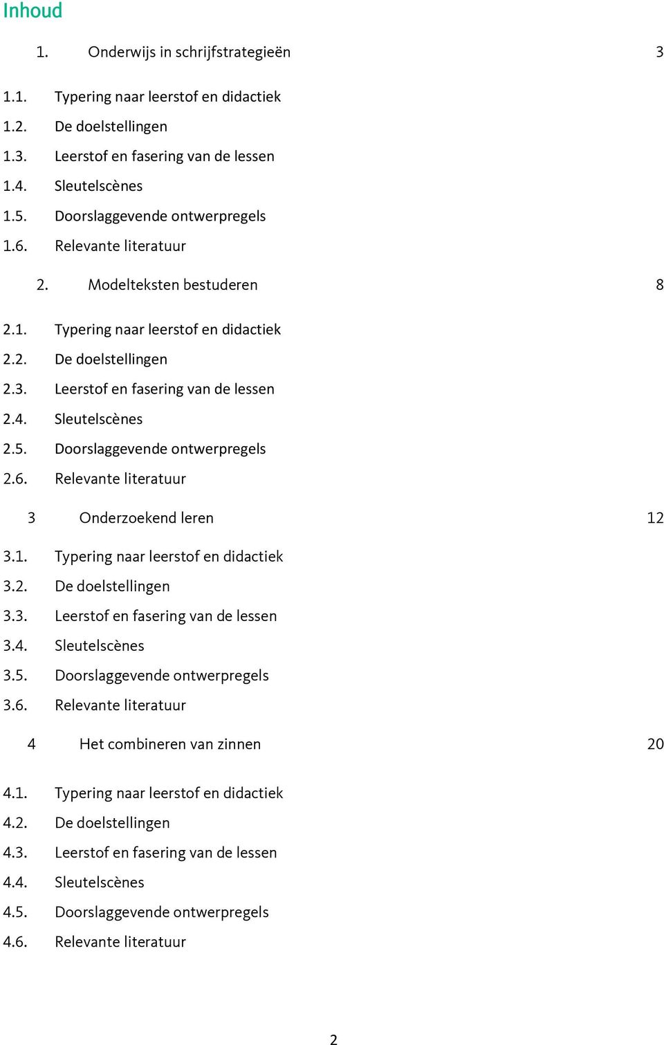 Sleutelscènes 2.5. Doorslaggevende ontwerpregels 2.6. Relevante literatuur 3 Onderzoekend leren 12 3.1. Typering naar leerstof en didactiek 3.2. De doelstellingen 3.3. Leerstof en fasering van de lessen 3.