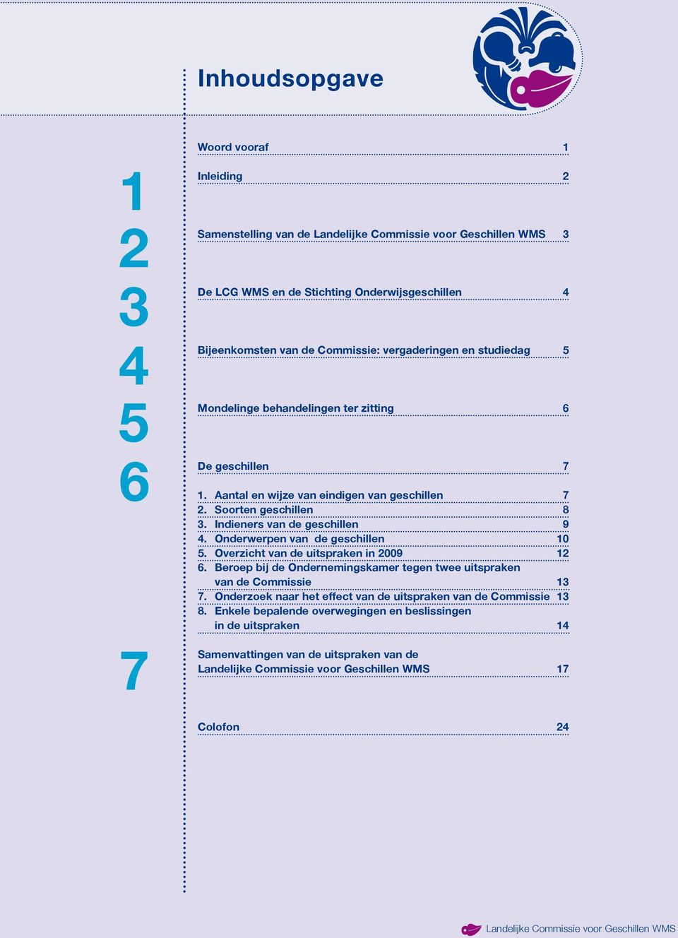 Indieners van de geschillen 9 4. Onderwerpen van de geschillen 10 5. Overzicht van de uitspraken in 2009 12 6. Beroep bij de Ondernemingskamer tegen twee uitspraken van de Commissie 13 7.