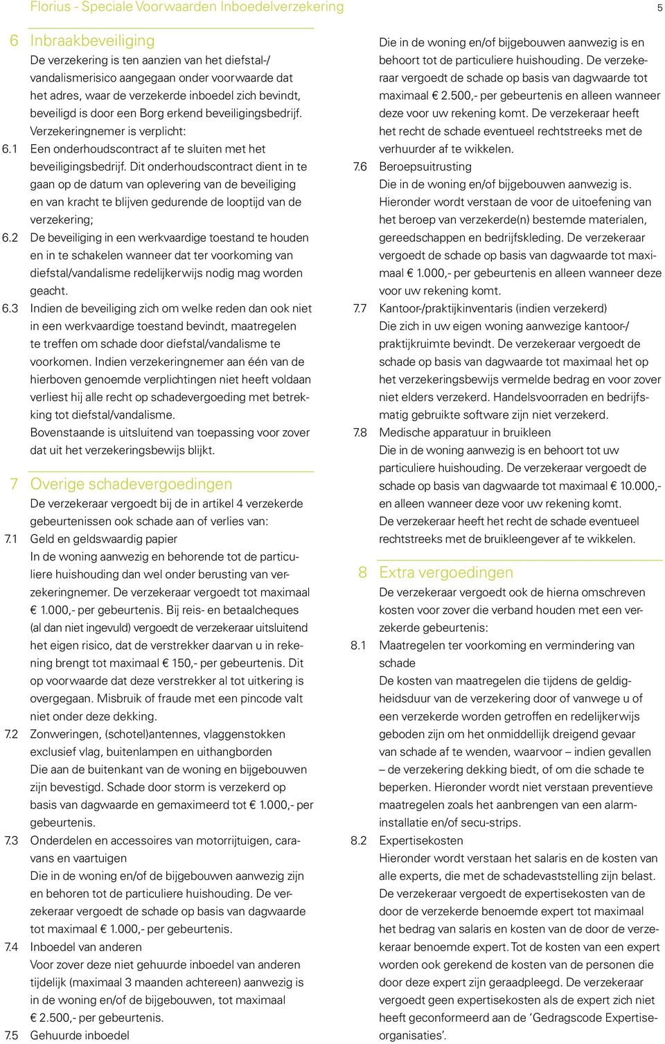 Dit onderhoudscontract dient in te gaan op de datum van oplevering van de beveiliging en van kracht te blijven gedurende de looptijd van de verzekering; 6.