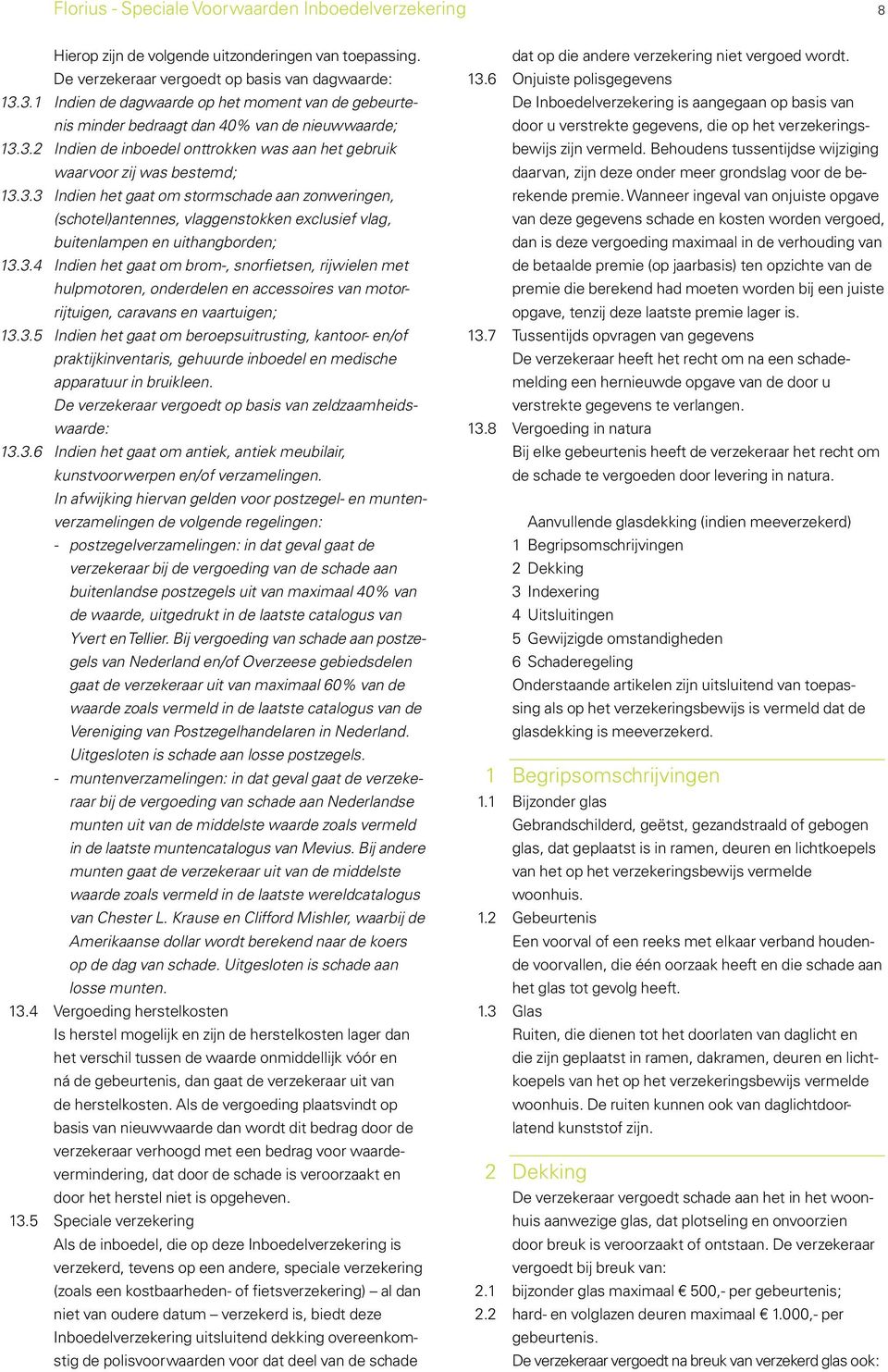 3.4 Indien het gaat om brom-, snorfietsen, rijwielen met hulpmotoren, onderdelen en accessoires van motorrijtuigen, caravans en vaartuigen; 13.3.5 Indien het gaat om beroepsuitrusting, kantoor- en/of praktijkinventaris, gehuurde inboedel en medische apparatuur in bruikleen.