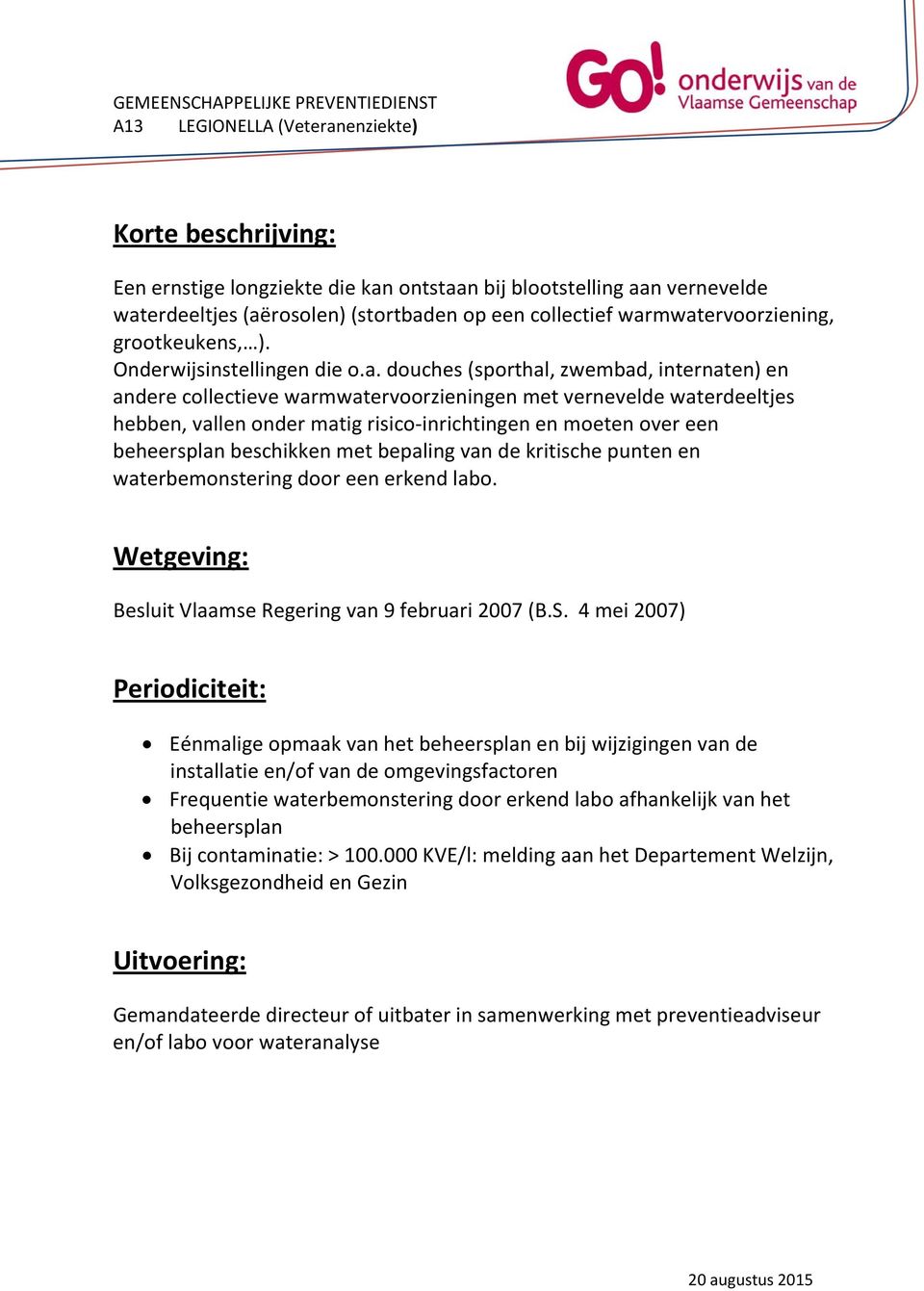 douches (sporthal, zwembad, internaten) en andere collectieve warmwatervoorzieningen met vernevelde waterdeeltjes hebben, vallen onder matig risico-inrichtingen en moeten over een beheersplan