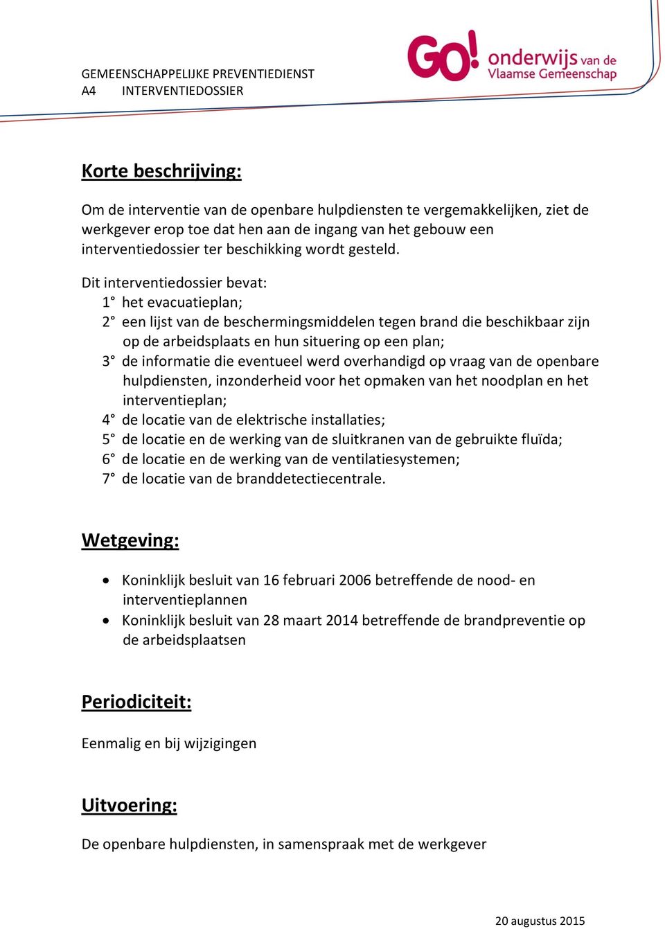 Dit interventiedossier bevat: 1 het evacuatieplan; 2 een lijst van de beschermingsmiddelen tegen brand die beschikbaar zijn op de arbeidsplaats en hun situering op een plan; 3 de informatie die