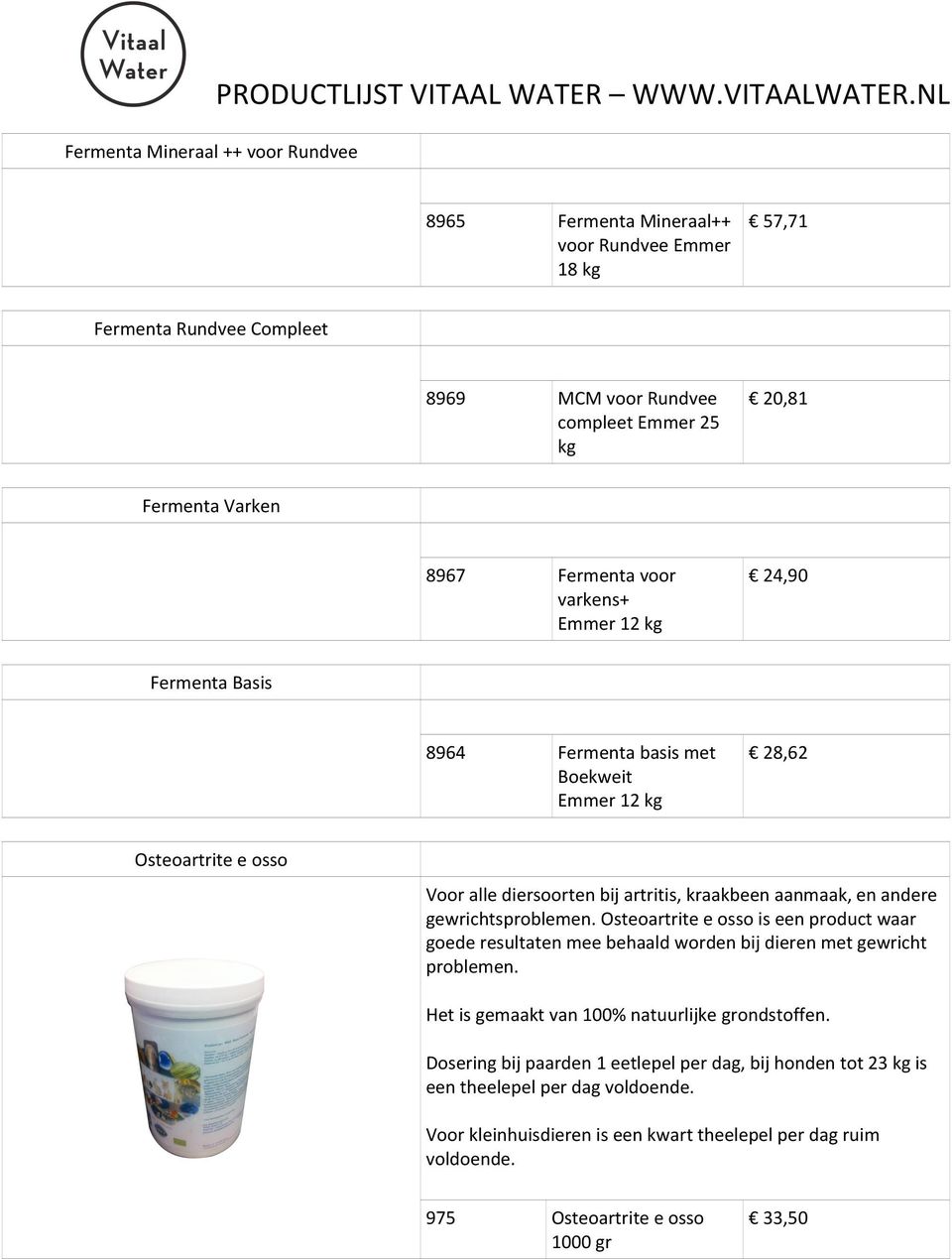 kg 24,90 Fermenta basis met Boekweit Emmer 12 kg 28,62 Fermenta Varken 8967 Fermenta Basis 8964 Osteoartrite e osso Voor alle diersoorten bij artritis, kraakbeen aanmaak, en andere gewrichtsproblemen.