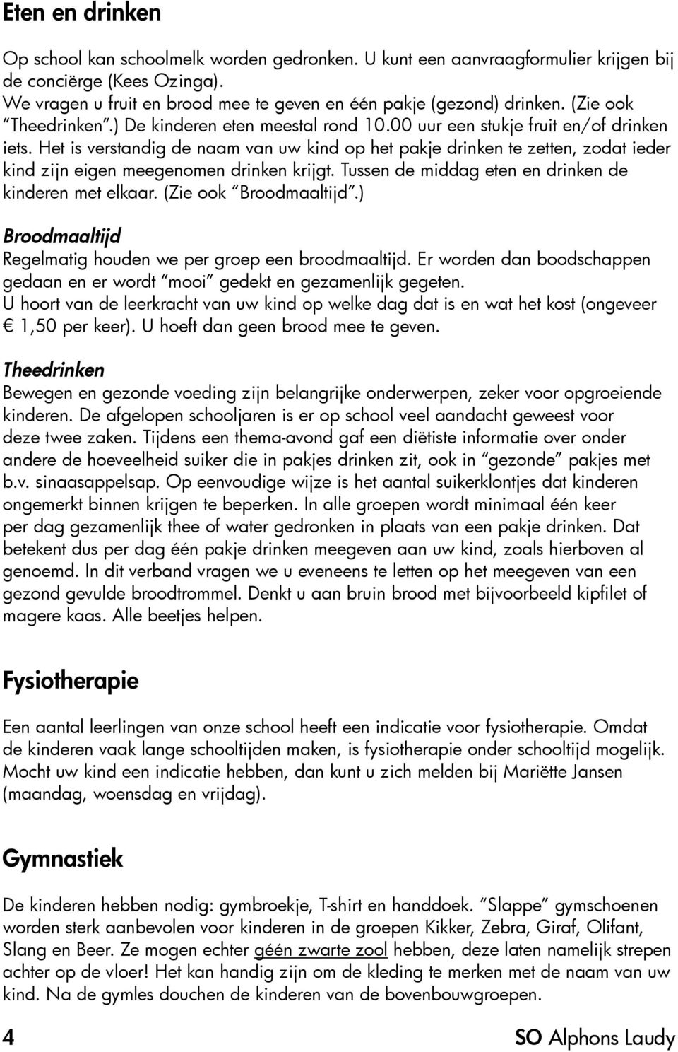 Het is verstandig de naam van uw kind op het pakje drinken te zetten, zodat ieder kind zijn eigen meegenomen drinken krijgt. Tussen de middag eten en drinken de kinderen met elkaar.