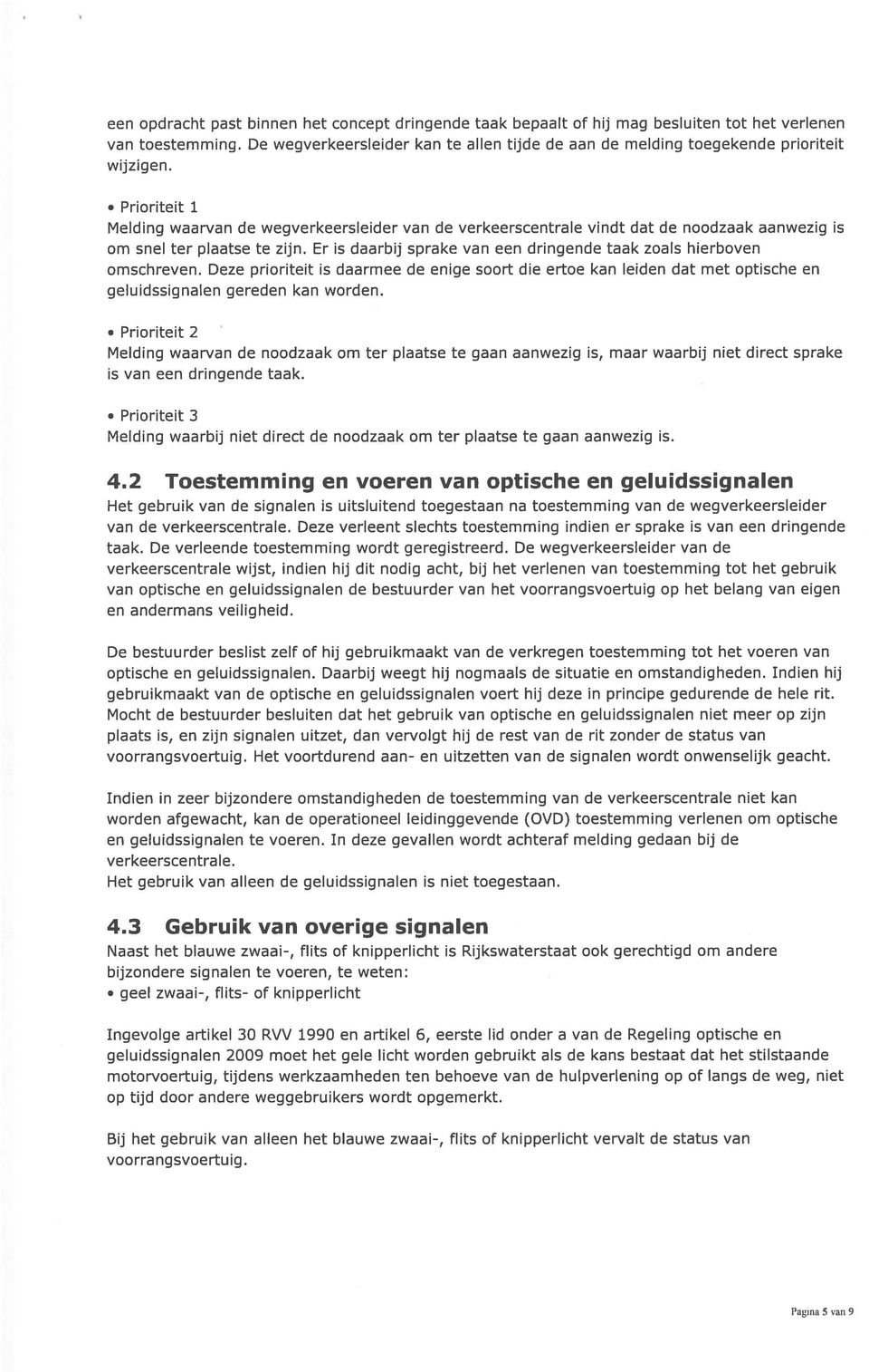 Prioriteit 1 Melding waarvan de wegverkeersleider van de verkeerscentrale vindt dat de noodzaak aanwezig is om snel ter plaatse te zijn.