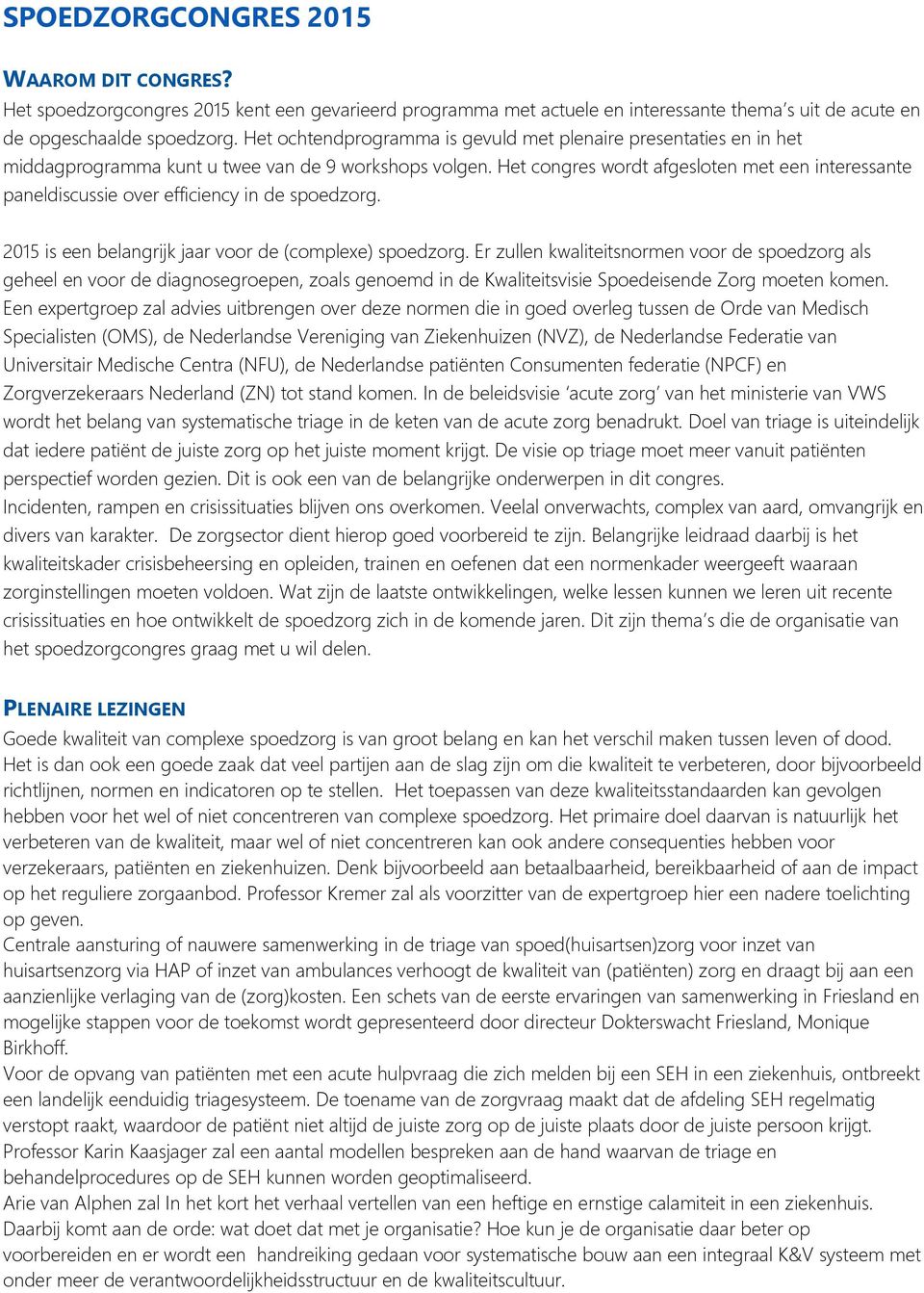 Het congres wordt afgesloten met een interessante paneldiscussie over efficiency in de spoedzorg. 2015 is een belangrijk jaar voor de (complexe) spoedzorg.